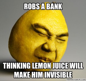 Zloděj neuvěřil, že když si natře obličej citrónovou šťávou, nebudou ho moct identifikovat dokonce ani poté co ho zatkli. Ilustrační foto: Memecrunch.com